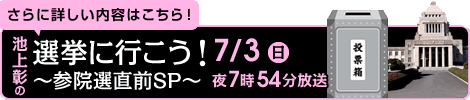 さらに詳しい内容はこちら！池上彰の選挙に行こう！～参院選直前SP～7/3（日）夜7時54分放送
