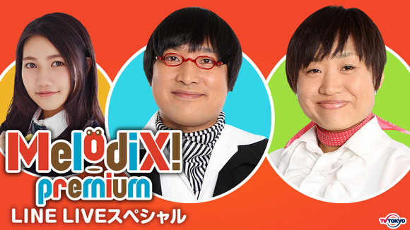 ～テレビ東京グループ初のLINE LIVE公式生配信～「プレミアMelodiX! LINE LIVEスペシャル」配信決定！