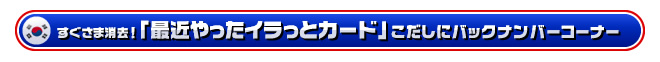 すぐらま消去！「最近やったイラっとカード」こだしにバックナンバーコーナー