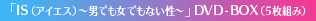 「ＩＳ（アイエス）～男でも女でもない性～」DVD-BOX（5枚組み）