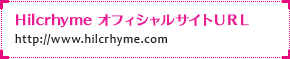 Hilcrhyme オフィシャルサイトＵＲＬ：
http://www.hilcrhyme.com