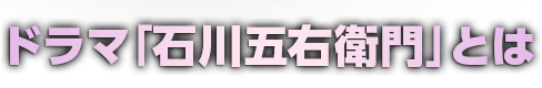 ドラマ石川五右衛門とは