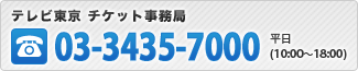 テレビ東京 チケット事務局03-3435-7000平日(10:00~18:00)