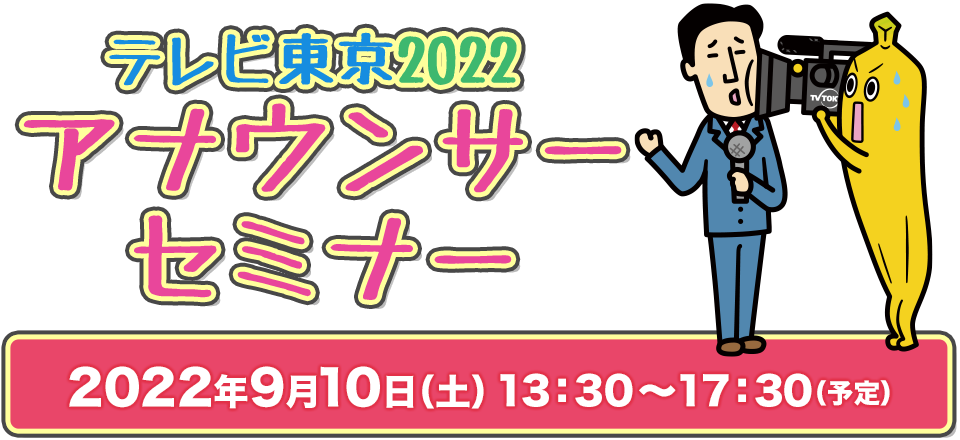 テレビ東京2022アナウンサーセミナー 【実施期間】2022年9月10日（土）13:30～17:30（予定）