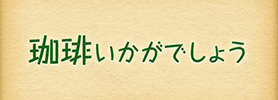珈琲いかがでしょう