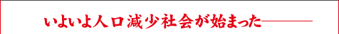 いよいよ人口減少社会が始まった──