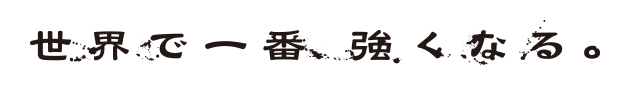 世界で一番、強くなる。