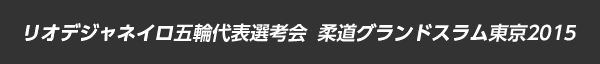 リオデジャネイロ五輪代表選考会 柔道グランドスラム東京2015