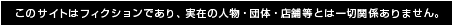 このサイトはフィクションであり、実在の人物・団体・店舗等とは一切関係ありません。