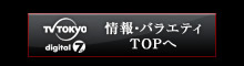 テレビ東京 情報・バラエティのページへ戻る