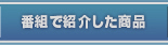 番組で紹介した商品