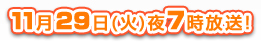 11月29日（火）夜7時放送！