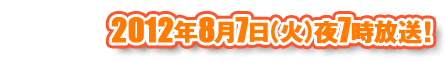 8月7日（火）夜7時放送！
