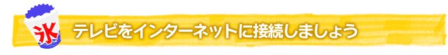 テレビをインターネットに接続しましょう