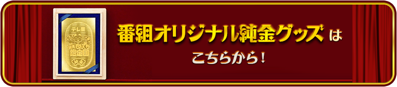 番組オリジナル純金グッズはこちらから！