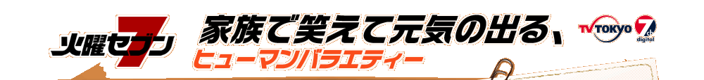 火曜セブン　家族で笑えて元気の出る、ヒューマンバラエティー