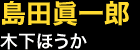 島田眞一郎…木下ほうか