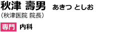 秋津 壽男　あきつ としお（秋津医院 院長）専門：内科