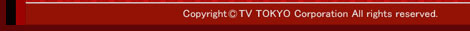 Coryright(c)TV-TOKYO Corporation All rights reserved.