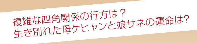 複雑な四角関係の行方は？生き別れた母ケヒャンと娘サネの運命は？
