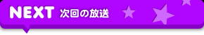 NEXT 次回の放送