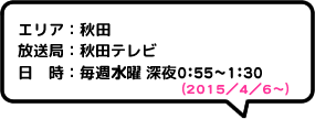 エリア：秋田放送局：秋田テレビ日時：毎週月曜 深夜1:20～1:50