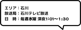 エリア：石川放送局：石川テレビ放送日時：毎週水曜 深夜1:01～1:30