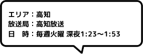 エリア：高知放送局：高知放送日時：毎週火曜 深夜1:23～1:53