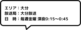 エリア：大分放送局：大分放送日時：毎週金曜 深夜0:15～0:45