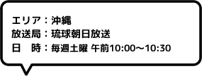 エリア：沖縄放送局：琉球朝日放送日時：毎週土曜 午前10:00～10:30