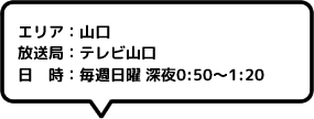 エリア：山口放送局：テレビ山口日時：毎週日曜 深夜0:50～1:20