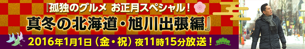 『孤独のグルメお正月スペシャル！、真冬の北海道・旭川出張編』2016年1月1日（金・祝）夜11時15分放送！