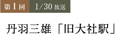第１回：1/30 丹羽三雄作『旧大社駅』