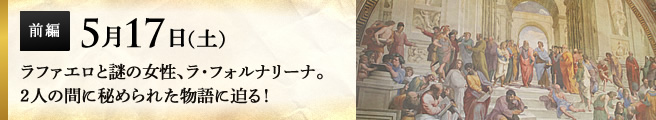 5月17日（土）ラファエロと謎の女性、ラ・フォルナリーナ。2人の間に秘められた物語に迫る！
