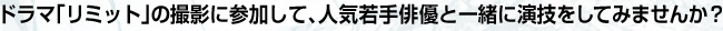 ドラマ「リミット」の撮影に参加して、人気若手俳優と一緒に演技をしてみませんか？