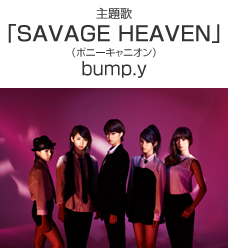 主題歌 「SAVAGE HEAVEN」(ポニーキャニオン)bump.y