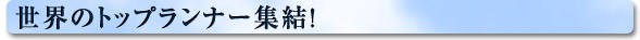 世界のトップランナー集結！