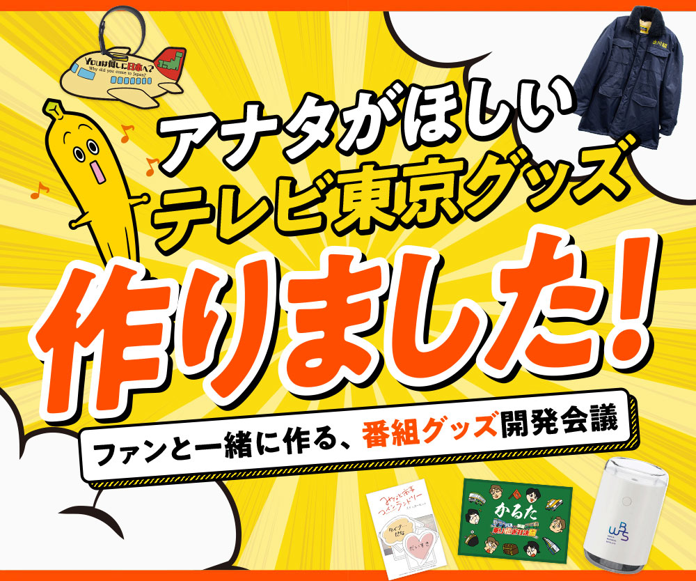 アナタがほしいテレビ東京グッズ作ります！ファンと一緒に作る、番組グッズ開発会議