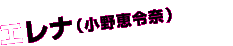 エレナ（小野恵令奈）