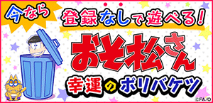 今なら登録なしで遊べる！おそ松さん 幸運のポリバケツ