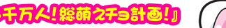 「一億３千万人！総萌えチョ計画！』