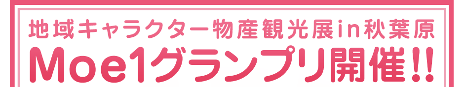 地域キャラクター物産観光展in秋葉原　Moe1グランプリ開催！！