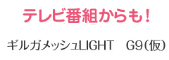 テレビ番組からも！ギルガメッシュLIGHT G9（仮）