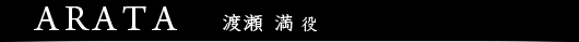 ARATA　渡瀬満役