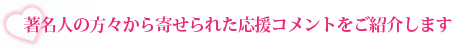 著名人の方々から寄せられた応援コメントをご紹介します