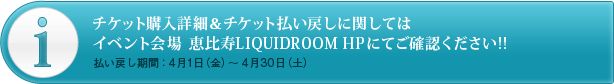 チケット購入詳細＆チケット払い戻しに関してはイベント会場 LIQUIDROOM ＨＰにてご確認ください!!（払い戻し期間：4月1日（金）～4月30日（土））