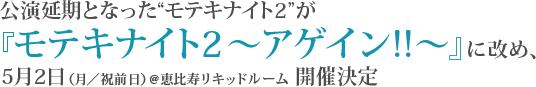 公演延期となった“モテキナイト2”が『モテキナイト2～アゲイン!!～』に改め、5月2日（月／祝前日）＠恵比寿リキッドルーム　開催決定
