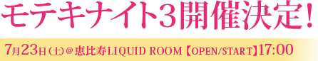 モテキナイト3開催決定!7月23日(土)@恵比寿LIQUID ROOM【OPEN/START】17:00