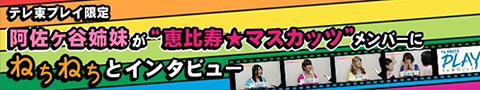 テレ東プレイ限定 阿佐ヶ谷姉妹が恵比寿★マスカッツメンバーにねちねちとインタビュー