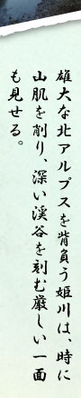雄大な北アルプスを背負う姫川は、時に山肌を削り、深い渓谷を刻む厳しい一面も見せる。